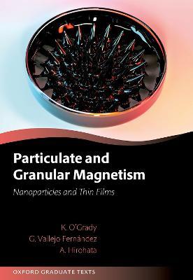 Particulate and Granular Magnetism: Nanoparticles and Thin Films - Kevin O'Grady,Gonzalo Vallejo Fernandez,Atsufumi Hirohata - cover