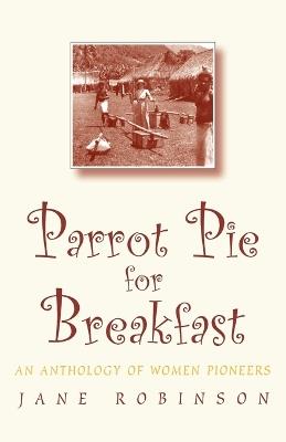 Parrot Pie for Breakfast: An Anthology of Women Pioneers - Jane Robinson - cover