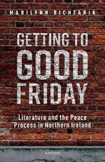 Getting to Good Friday: Literature and the Peace Process in Northern Ireland