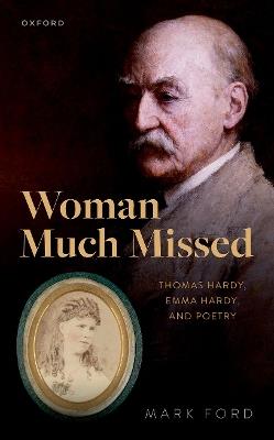 Woman Much Missed: Thomas Hardy, Emma Hardy, and Poetry - Mark Ford - cover