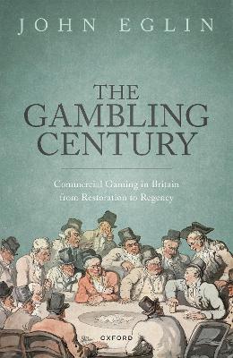 The Gambling Century: Commercial Gaming in Britain from Restoration to Regency - John Eglin - cover