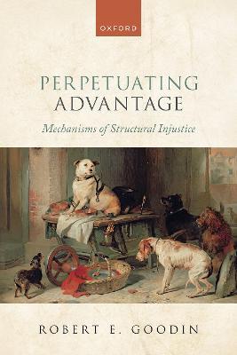 Perpetuating Advantage: Mechanisms of Structural Injustice - Robert E. Goodin - cover