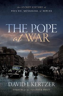 The Pope at War: The Secret History of Pius XII, Mussolini, and Hitler - David I. Kertzer - cover
