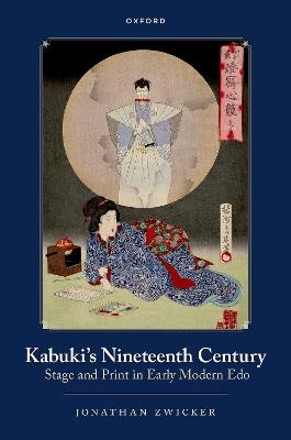 Kabuki's Nineteenth Century: Stage and Print in Early Modern Edo - Jonathan E. Zwicker - cover