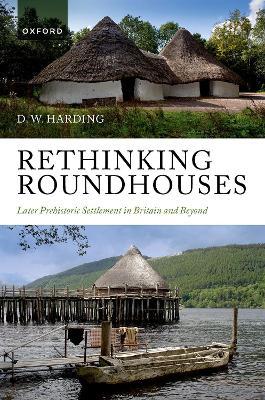 Rethinking Roundhouses: Later Prehistoric Settlement in Britain and Beyond - D. W. Harding - cover