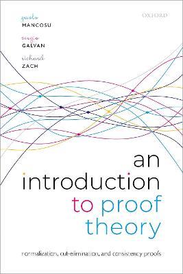 An Introduction to Proof Theory: Normalization, Cut-Elimination, and Consistency Proofs - Paolo Mancosu,Sergio Galvan,Richard Zach - cover