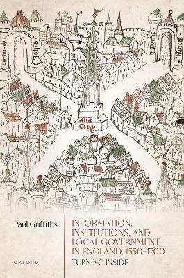 Information, Institutions, and Local Government in England, 1550-1700: Turning Inside - Paul Griffiths - cover