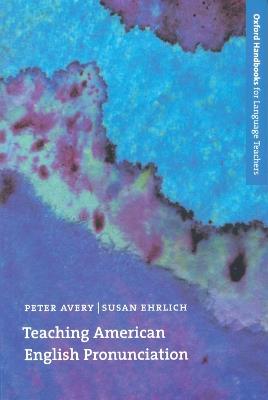 Teaching American English Pronunciation: A textbook and reference manual on teaching the pronunciation of North American English, written specifically for teachers of English as a second Language (ESL) - Peter Avery,Susan Ehrlich - cover