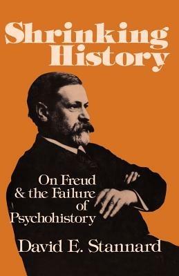 Shrinking History: On Freud and the Failure of Psychohistory - David E. Stannard - cover