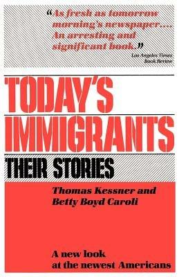 Today's Immigrants, Their Stories: A New Look at the Newest Americans - Thomas Kessner,Betty Boyd Caroli - cover