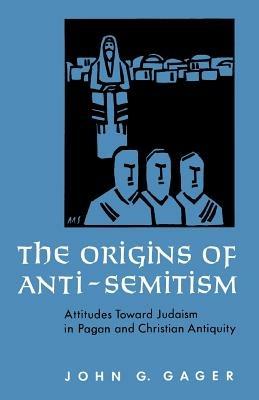 The Origins of Anti-Semitism: Attitudes towards Judaism in Pagan and Christian Antiquity - John G. Gager - cover