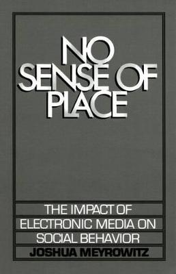 No Sense of Place: The Impact of the Electronic Media on Social Behavior - Joshua Meyrowitz - cover
