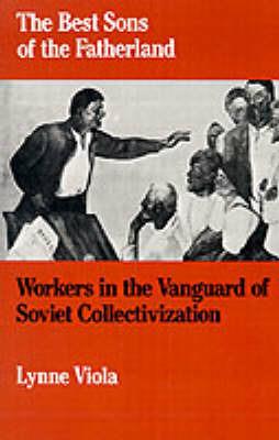 The Best Sons of the Fatherland: Workers in the Vanguard of Soviet Collectivization - Lynne Viola - cover