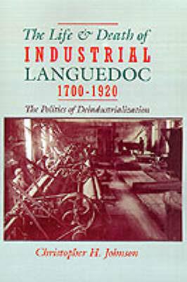 The Life and Death of Industrial Languedoc, 1700-1920 - Christopher H. Johnson - cover