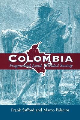 Colombia: Fragmented Land, Divided Society - Safford,Palacios - cover