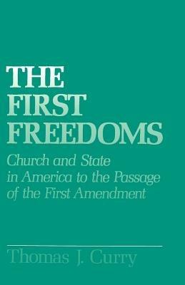The First Freedoms: Church and State in America to the Passage of the First Amendment - Thomas J. Curry - cover