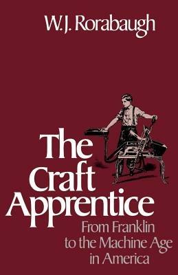 The Craft Apprentice: From Franklin to the Machine Age in America - W.J. Rorabaugh - cover