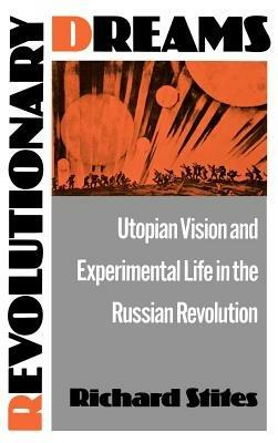 Revolutionary Dreams: Utopian Vision and Experimental Life in the Russian Revolution - Richard Stites - cover
