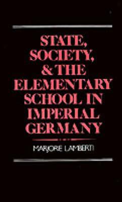 State, Society, and the Elementary School in Imperial Germany - Marjorie Lamberti - cover