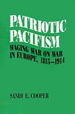 Patriotic Pacifism: Waging War on War in Europe, 1815-1914 - Sandi E. Cooper - cover