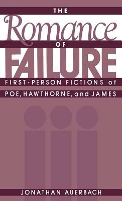 The Romance of Failure: The First-Person Fictions of Poe, Hawthorne, and James - Jonathan Auerbach - cover