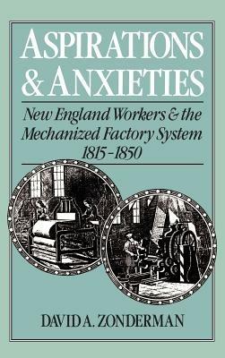 Aspirations and Anxieties: New England Workers and the Mechanized Factory System 1815-1850 - David A. Zonderman - cover