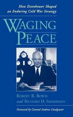Waging Peace: How Eisenhower Shaped an Enduring Cold War Strategy - Robert R. Bowie,Richard H. Immerman - cover