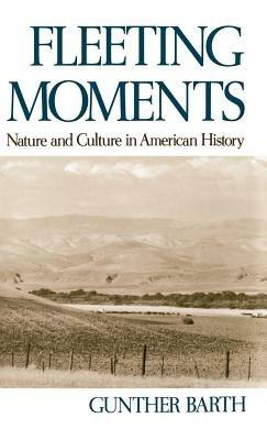 Fleeting Moments: Nature and Culture in American History - Gunther Barth - cover