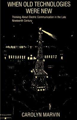 When Old Technologies Were New: Thinking About Electric Communication in the Late Nineteenth Century - Carolyn Marvin - cover