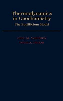 Thermodynamics in Geochemistry: The Equilibrium Model - Greg M. Anderson,David A. Crerar - cover