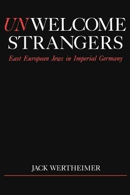 Unwelcome Strangers: East European Jews in Imperial Germany - Jack Wertheimer - cover