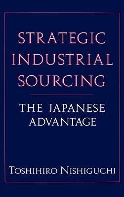 Strategic Industrial Sourcing: The Japanese Advantage - Toshihiro Nishiguchi - cover