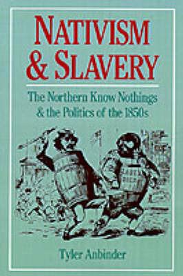 Nativism and Slavery: The Northern Know Nothings, and the Politics of the 1850s - Tyler Anbinder - cover