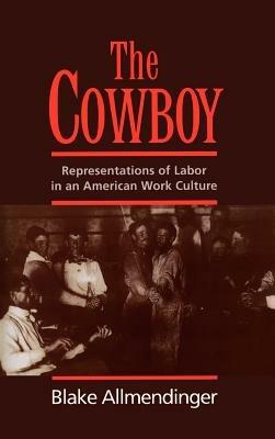 The Cowboy: Representations of Labor in an American Work Culture - Blake Allmendinger - cover