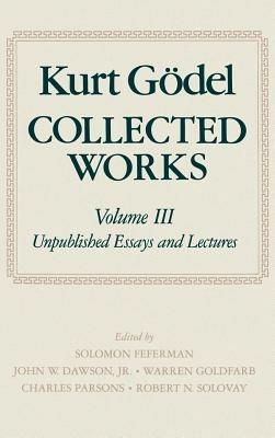 Kurt Gödel: Collected Works: Volume III: Unpublished Essays and Lectures - Kurt Gödel - cover