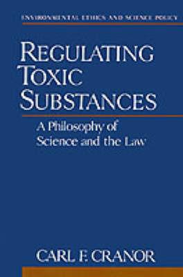 Regulating Toxic Substances: A Philosophy of Science and the Law - Carl F. Cranor - cover