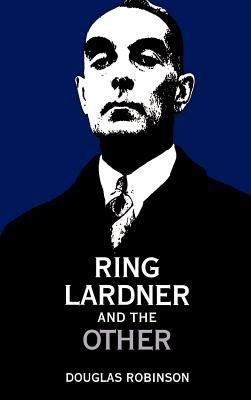 Ring Lardner and the Other - Douglas Robinson - cover