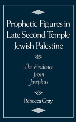 Prophetic Figures in Late Second Temple Jewish Palestine: The Evidence from Josephus - Rebecca Gray - cover