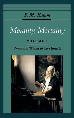 Morality, Mortality: Volume I: Death and Whom to Save From It - F. M. Kamm - cover