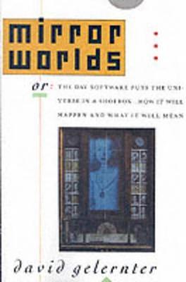 Mirror Worlds: or The Day Software Puts the Universe in a Shoebox... How it Will Happen and What it Will Mean - David Gelernter - cover