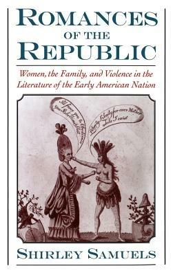 Romances of the Republic: Women, the Family, and Violence in the Literature of the Early American Nation - cover