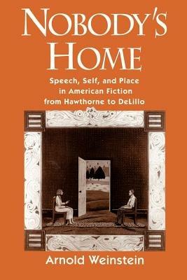 Nobody's Home: Speech, Self, and Place in American Fiction from Hawthorne to DeLillo - Weinstein - cover