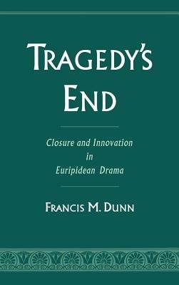 Tragedy's End: Closure and Innovation in Euripidean Drama - Francis M. Dunn - cover