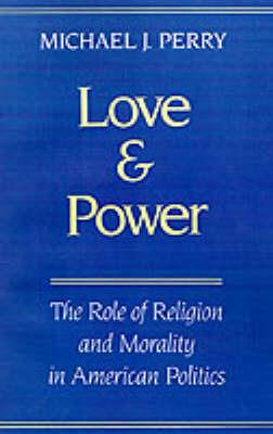 Love and Power: The Role of Religion and Morality in American Politics - Perry - cover
