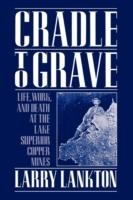 Cradle to Grave: Life, Work, and Death at the Lake Superior Copper Mines - Larry Lankton - cover