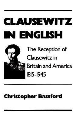 Clausewitz in English: The Reception of Clausewitz in Britain and America, 1815-1945 - Christopher Bassford - cover