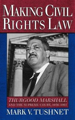 Making Civil Rights Law: Thurgood Marshall and the Supreme Court, 1936-1961 - Mark V. Tushnet - cover