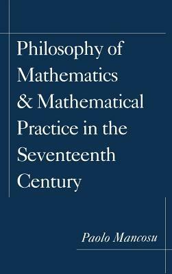 Philosophy of Mathematics and Mathematical Practice in the Seventeenth Century - Paolo Mancosu - cover