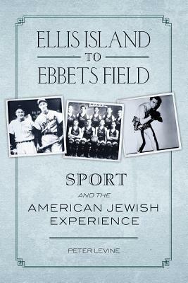 Ellis Island to Ebbets Field: Sport and the American-Jewish Experience - Peter Levine - cover