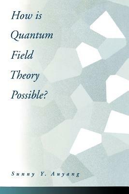 How is Quantum Field Theory Possible? - Sunny Y. Auyang - cover